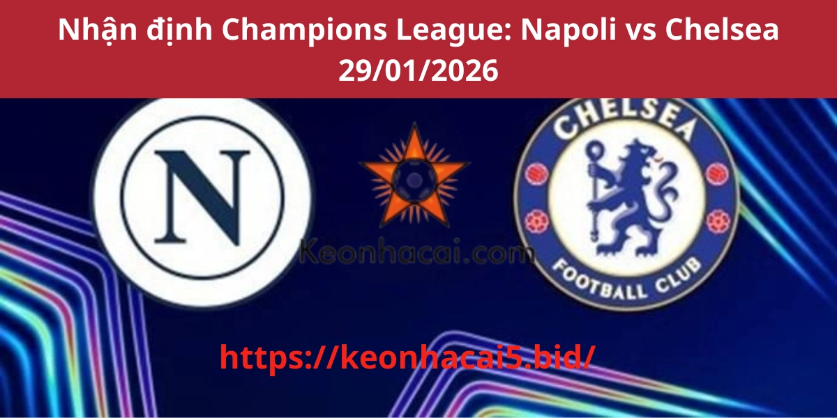 Nhận định Champions League: Napoli vs Chelsea 29/01/2026